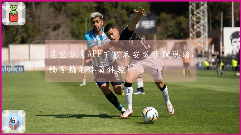 星空体育APP下载及安装步骤说明，畅享精彩体育体验！