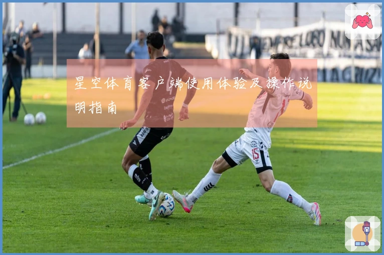 星空体育客户端使用体验及操作说明指南