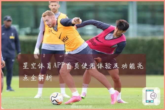 星空体育APP首页使用体验及功能亮点全解析