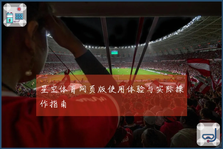 星空体育网页版使用体验与实际操作指南