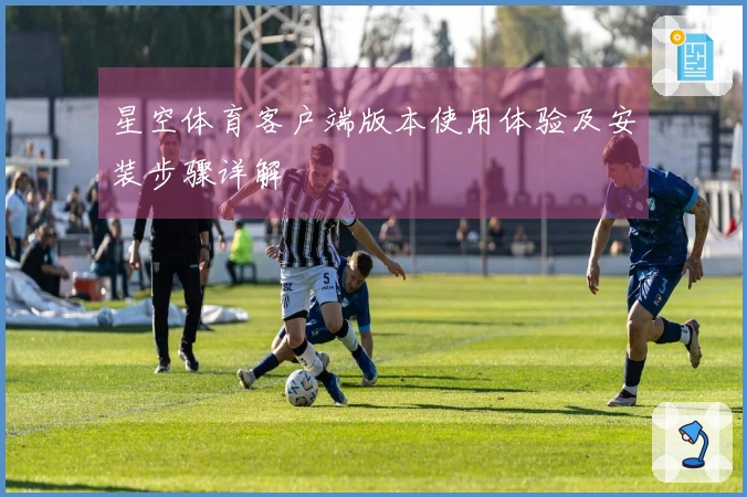 星空体育客户端版本使用体验及安装步骤详解