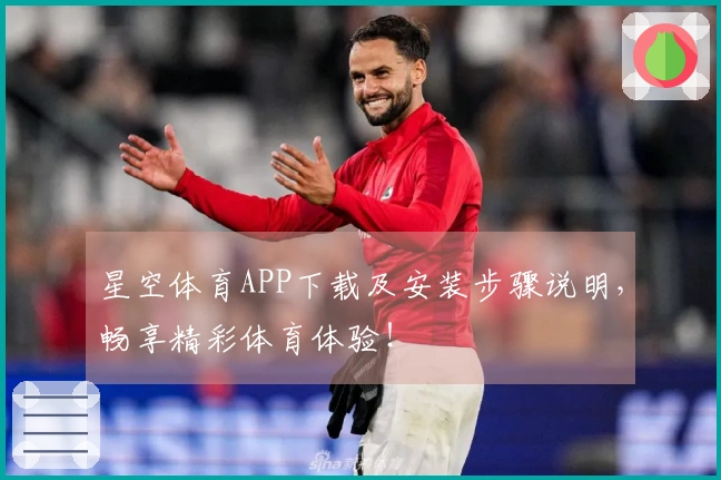 星空体育APP下载及安装步骤说明，畅享精彩体育体验！