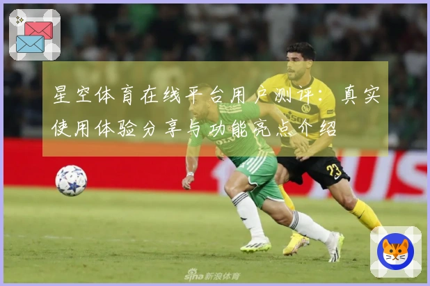星空体育在线平台用户测评：真实使用体验分享与功能亮点介绍
