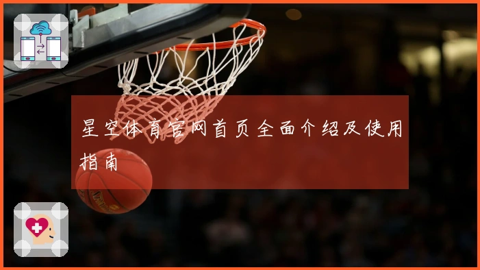 星空体育官网首页全面介绍及使用指南
