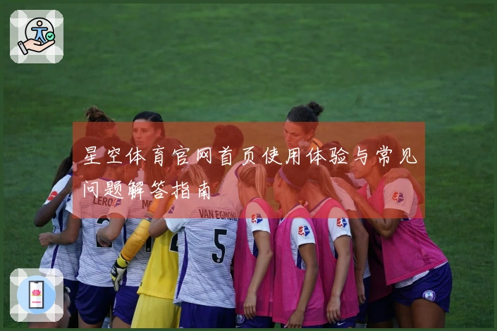 星空体育官网首页使用体验与常见问题解答指南