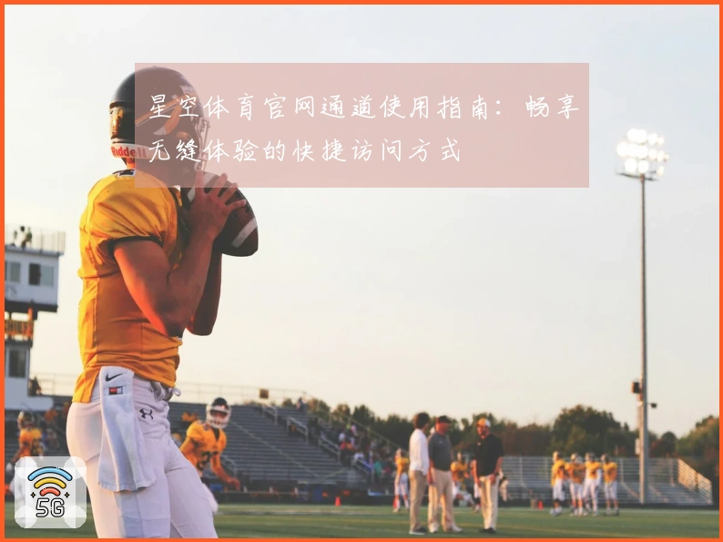星空体育官网通道使用指南:畅享无缝体验的快捷访问方式