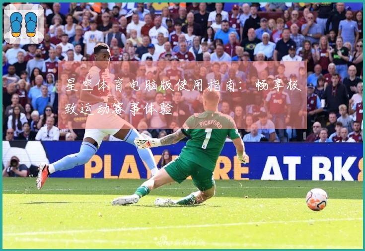 星空体育电脑版使用指南：畅享极致运动赛事体验