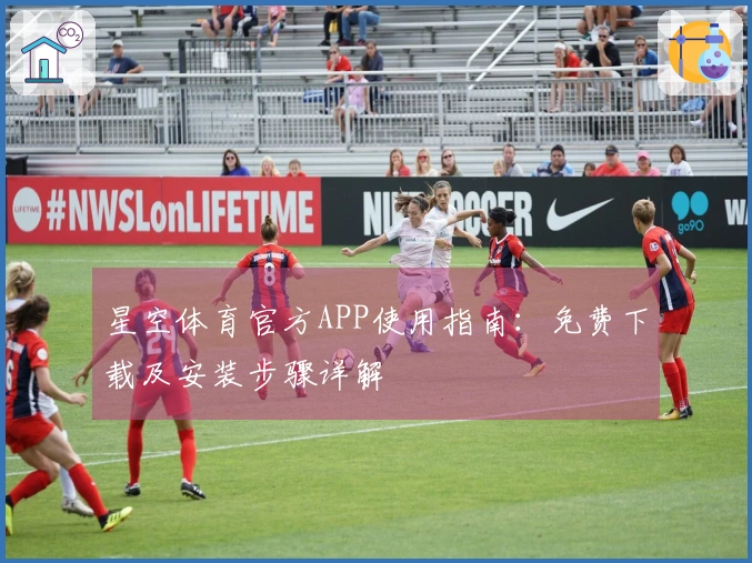 星空体育官方APP使用指南：免费下载及安装步骤详解