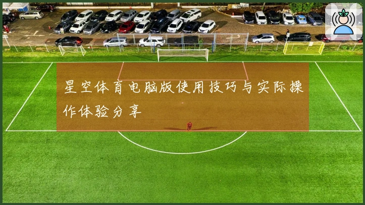 星空体育电脑版使用技巧与实际操作体验分享