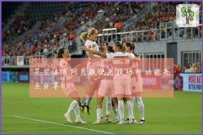 星空体育网页版使用技巧与功能亮点分享